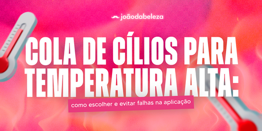 Banner sobre cola de cílios para temperatura alta, com dicas de como escolher a melhor cola para extensão de cílios e evitar falhas na aplicação – João da Beleza
