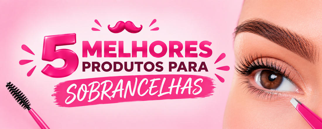 5 melhores produtos para sobrancelhas perfeitas